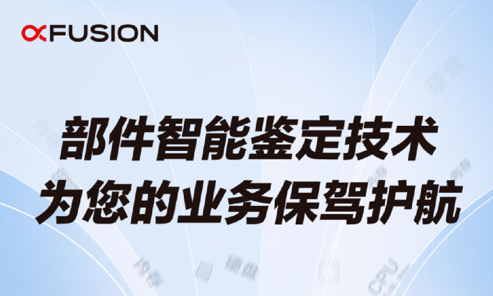 超聚變獨有部件智能鑒定技術(shù)，為您的業(yè)務(wù)保駕護(hù)航